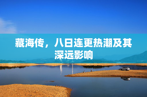 藏海传，八日连更热潮及其深远影响