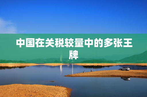 中国在关税较量中的多张王牌