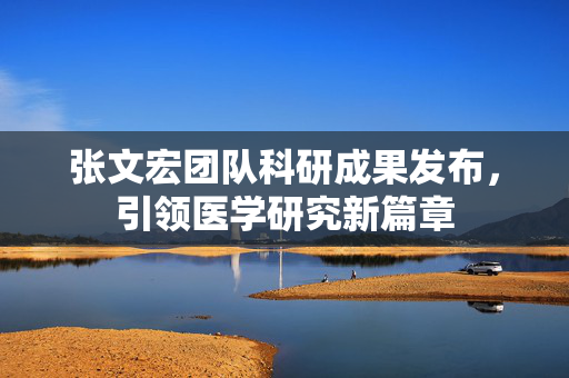 张文宏团队科研成果发布，引领医学研究新篇章