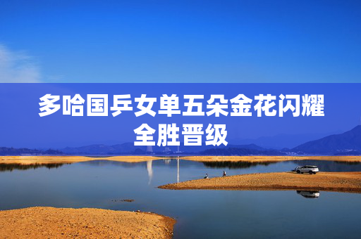 多哈国乒女单五朵金花闪耀全胜晋级