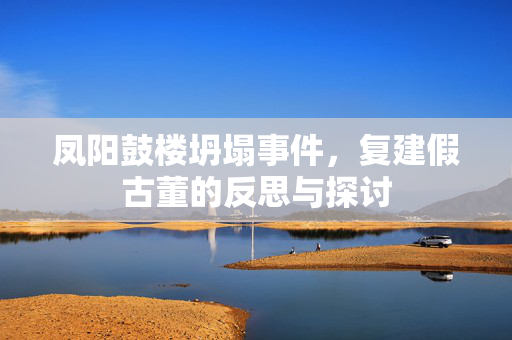 凤阳鼓楼坍塌事件，复建假古董的反思与探讨