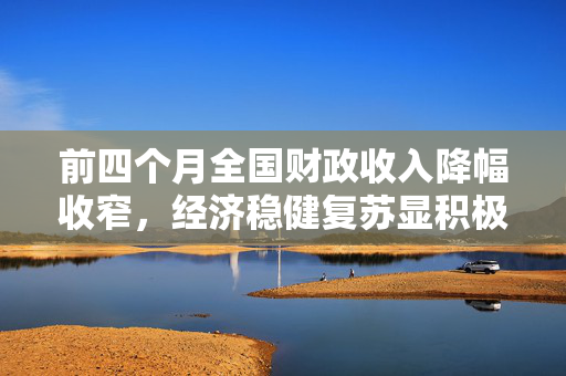 前四个月全国财政收入降幅收窄，经济稳健复苏显积极信号