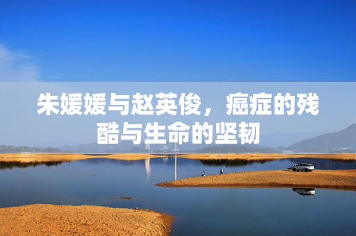 朱媛媛与赵英俊，癌症的残酷与生命的坚韧