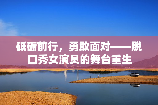 砥砺前行，勇敢面对——脱口秀女演员的舞台重生