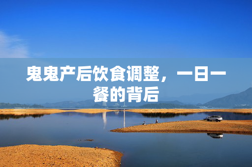 鬼鬼产后饮食调整，一日一餐的背后