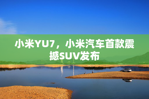 小米YU7，小米汽车首款震撼SUV发布