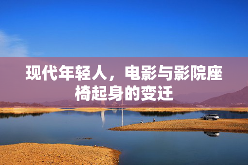 现代年轻人，电影与影院座椅起身的变迁