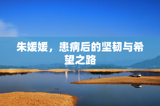 朱媛媛，患病后的坚韧与希望之路