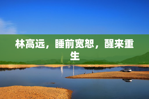 林高远，睡前宽恕，醒来重生