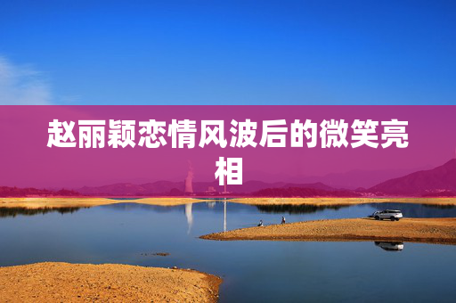 赵丽颖恋情风波后的微笑亮相