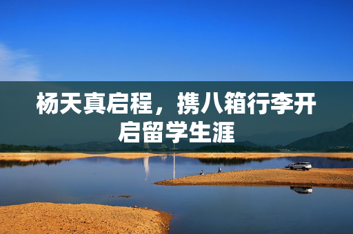 杨天真启程，携八箱行李开启留学生涯