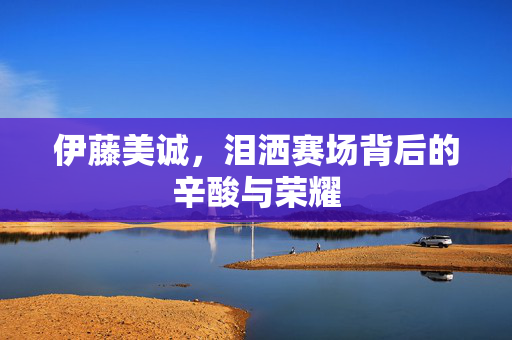 伊藤美诚，泪洒赛场背后的辛酸与荣耀