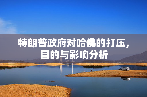 特朗普政府对哈佛的打压，目的与影响分析