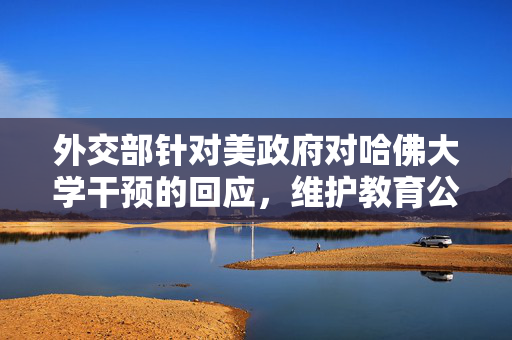 外交部针对美政府对哈佛大学干预的回应，维护教育公平与学术自由