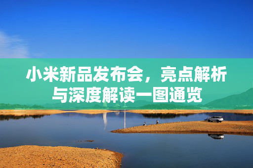 小米新品发布会，亮点解析与深度解读一图通览