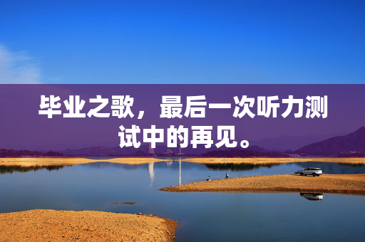 毕业之歌，最后一次听力测试中的再见。