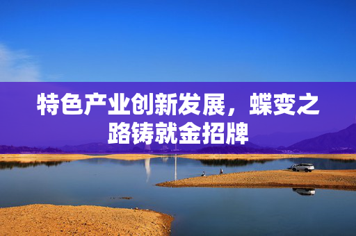 特色产业创新发展，蝶变之路铸就金招牌