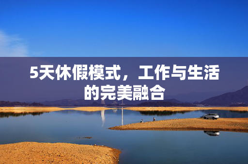 5天休假模式，工作与生活的完美融合