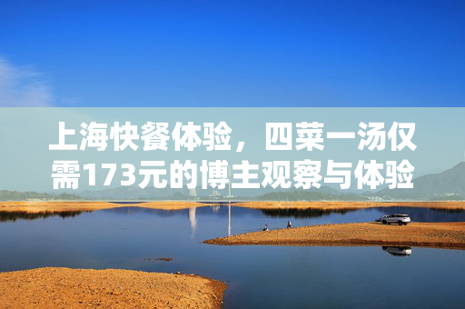 上海快餐体验，四菜一汤仅需173元的博主观察与体验