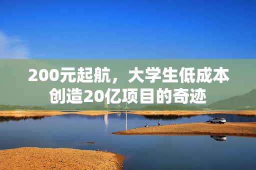 200元起航，大学生低成本创造20亿项目的奇迹