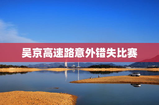 吴京高速路意外错失比赛