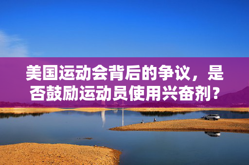 美国运动会背后的争议，是否鼓励运动员使用兴奋剂？