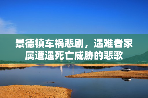 景德镇车祸悲剧，遇难者家属遭遇死亡威胁的悲歌