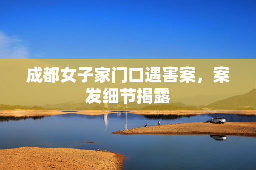 成都女子家门口遇害案，案发细节揭露