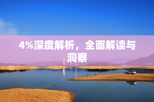 4%深度解析，全面解读与洞察