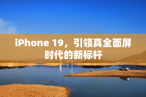 iPhone 19，引领真全面屏时代的新标杆