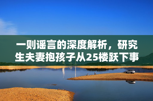 一则谣言的深度解析，研究生夫妻抱孩子从25楼跃下事件