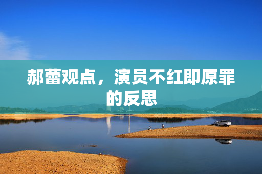 郝蕾观点，演员不红即原罪的反思