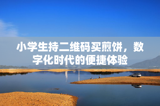 小学生持二维码买煎饼，数字化时代的便捷体验
