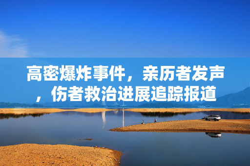 高密爆炸事件，亲历者发声，伤者救治进展追踪报道