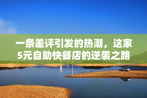 一条差评引发的热潮，这家5元自助快餐店的逆袭之路