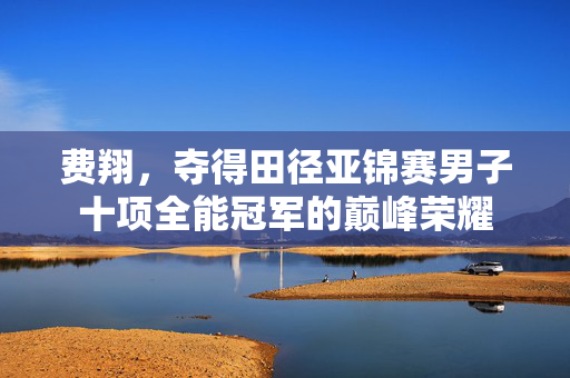 费翔，夺得田径亚锦赛男子十项全能冠军的巅峰荣耀
