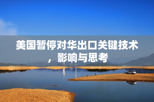 美国暂停对华出口关键技术，影响与思考