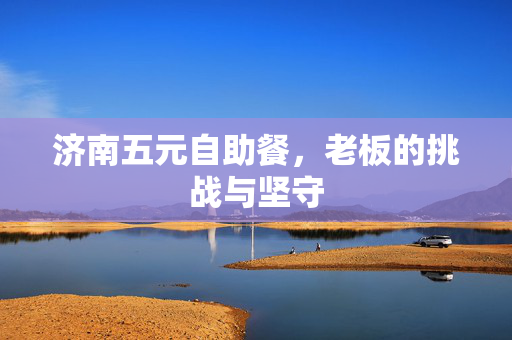 济南五元自助餐，老板的挑战与坚守