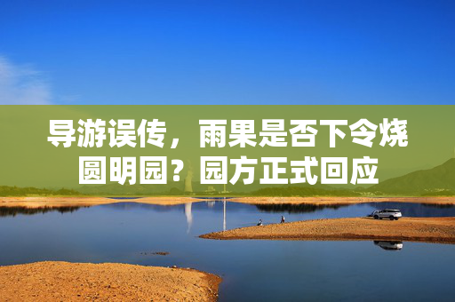 导游误传，雨果是否下令烧圆明园？园方正式回应