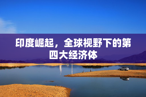 印度崛起，全球视野下的第四大经济体