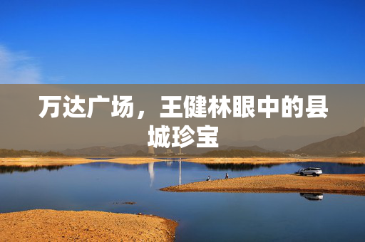 万达广场，王健林眼中的县城珍宝