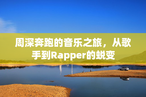 周深奔跑的音乐之旅，从歌手到Rapper的蜕变