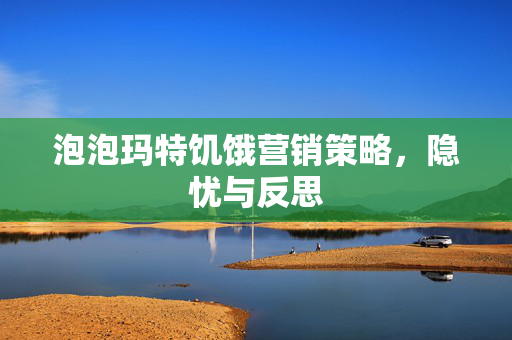 泡泡玛特饥饿营销策略，隐忧与反思