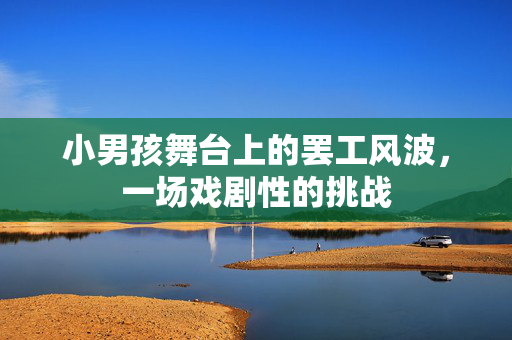 小男孩舞台上的罢工风波，一场戏剧性的挑战