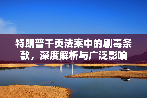 特朗普千页法案中的剧毒条款，深度解析与广泛影响