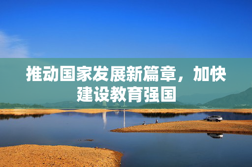 推动国家发展新篇章，加快建设教育强国