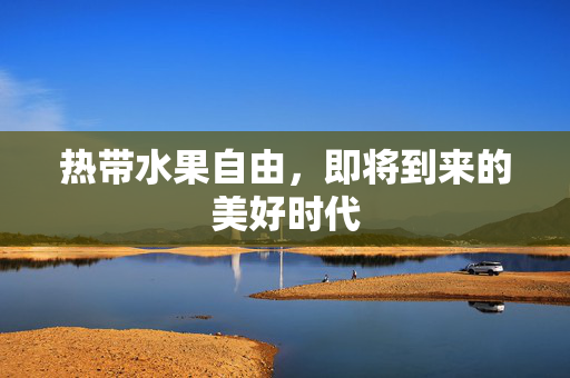 热带水果自由，即将到来的美好时代
