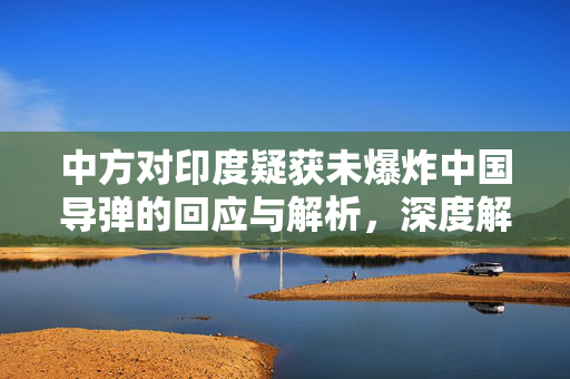 中方对印度疑获未爆炸中国导弹的回应与解析，深度解读与处理策略
