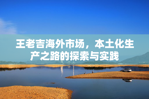 王老吉海外市场，本土化生产之路的探索与实践