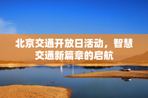 北京交通开放日活动，智慧交通新篇章的启航
